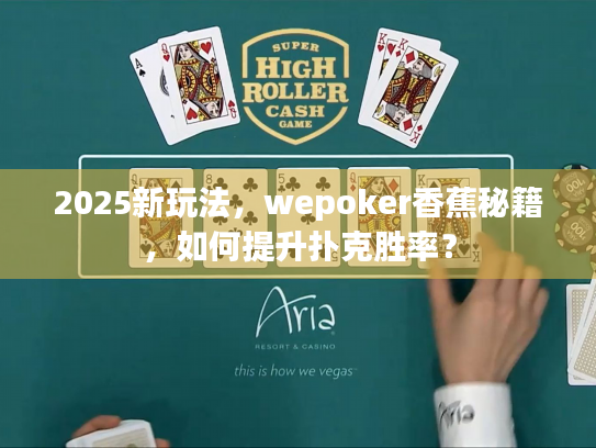 2025新玩法,wepoker香蕉秘籍,如何提升扑克胜率? 2025新玩法,wepoker香蕉秘籍,如何提升扑克胜率?