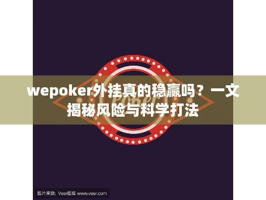 wepoker外挂真的稳赢吗?一文揭秘风险与科学打法 wepoker外挂真的稳赢吗?一文揭秘风险与科学打法