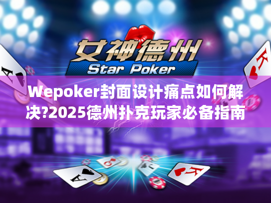 Wepoker封面设计痛点如何解决?2025德州扑克玩家必备指南
