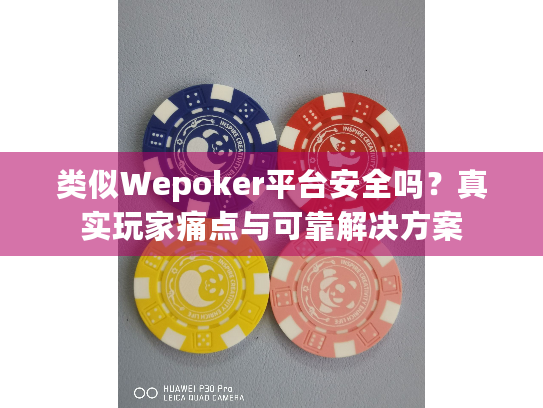 类似Wepoker平台安全吗?真实玩家痛点与可靠解决方案 类似Wepoker平台安全吗?真实玩家痛点与可靠解决方案