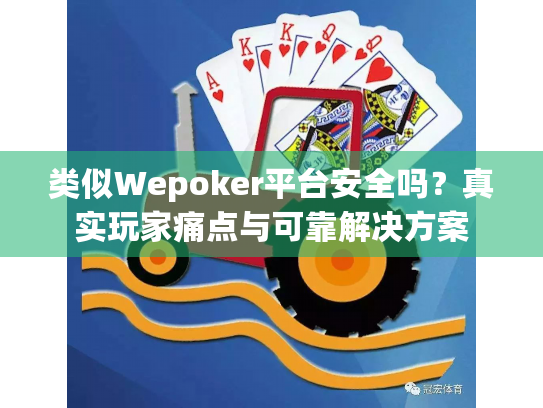 类似Wepoker平台安全吗?真实玩家痛点与可靠解决方案 类似Wepoker平台安全吗?真实玩家痛点与可靠解决方案