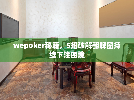 wepoker秘籍，5招破解翻牌圈持续下注困境