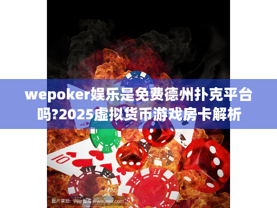 wepoker娱乐是免费德州扑克平台吗?2025虚拟货币游戏房卡解析 wepoker娱乐是免费德州扑克平台吗?2025虚拟货币游戏房卡解析