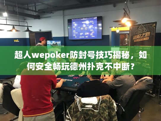 超人wepoker防封号技巧揭秘，如何安全畅玩德州扑克不中断？