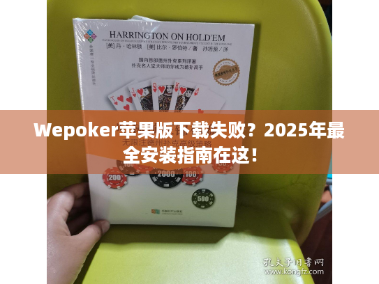 Wepoker苹果版下载失败？2025年最全安装指南在这！