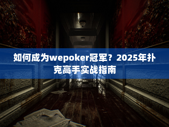 如何成为wepoker冠军?2025年扑克高手实战指南 如何成为wepoker冠军?2025年扑克高手实战指南