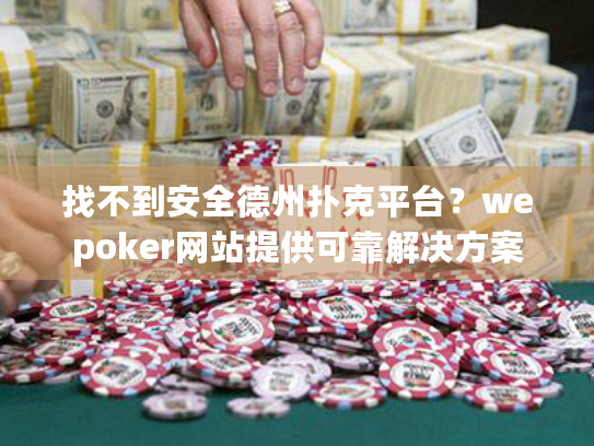 找不到安全德州扑克平台?wepoker网站提供可靠解决方案 找不到安全德州扑克平台?wepoker网站提供可靠解决方案