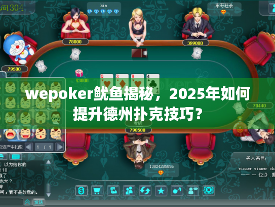 wepoker鱿鱼揭秘，2025年如何提升德州扑克技巧？