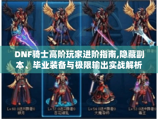 DNF骑士高阶玩家进阶指南,隐藏副本、毕业装备与极限输出实战解析
