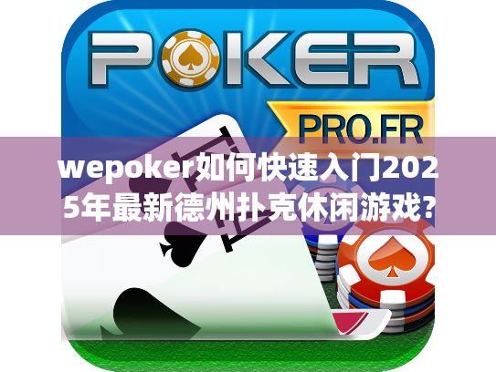 wepoker如何快速入门2025年最新德州扑克休闲游戏?