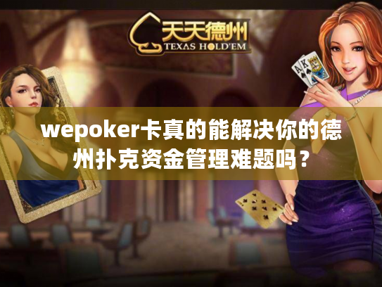 wepoker卡真的能解决你的德州扑克资金管理难题吗? wepoker卡真的能解决你的德州扑克资金管理难题吗?