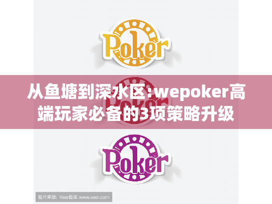 从鱼塘到深水区:wepoker高端玩家必备的3项策略升级