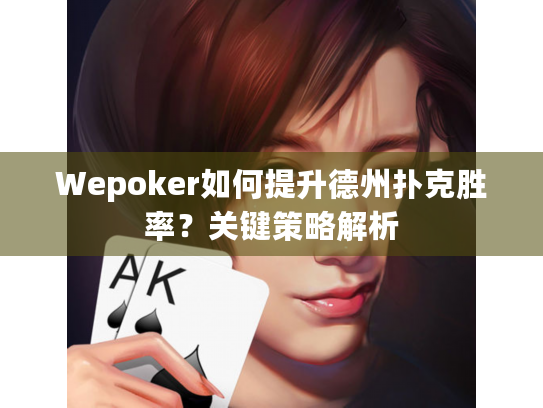 Wepoker如何提升德州扑克胜率?关键策略解析 Wepoker如何提升德州扑克胜率?关键策略解析