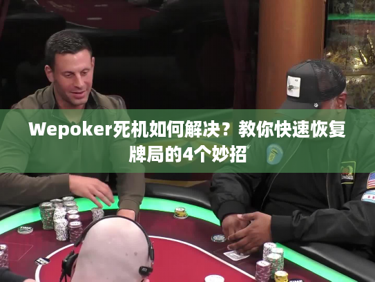 Wepoker死机如何解决?教你快速恢复牌局的4个妙招 Wepoker死机如何解决?教你快速恢复牌局的4个妙招
