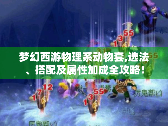 梦幻西游物理系动物套,选法、搭配及属性加成全攻略! 梦幻西游物理系动物套,选法、搭配及属性加成全攻略!
