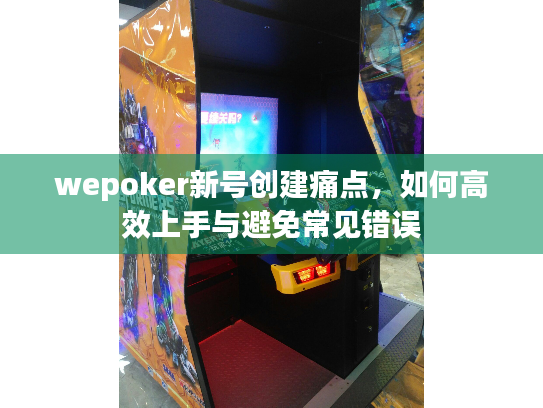 wepoker新号创建痛点,如何高效上手与避免常见错误 wepoker新号创建痛点,如何高效上手与避免常见错误