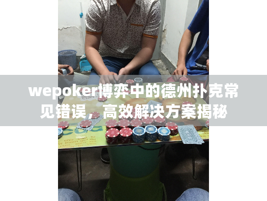 wepoker博弈中的德州扑克常见错误，高效解决方案揭秘
