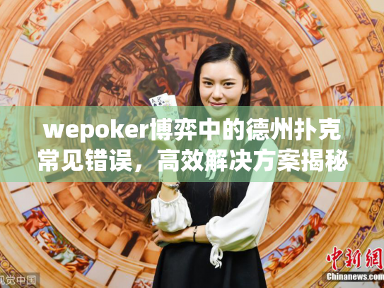 wepoker博弈中的德州扑克常见错误，高效解决方案揭秘