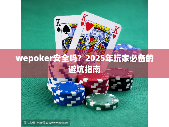 wepoker安全吗？2025年玩家必备的避坑指南