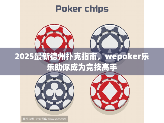2025最新德州扑克指南,wepoker乐乐助你成为竞技高手 2025最新德州扑克指南,wepoker乐乐助你成为竞技高手