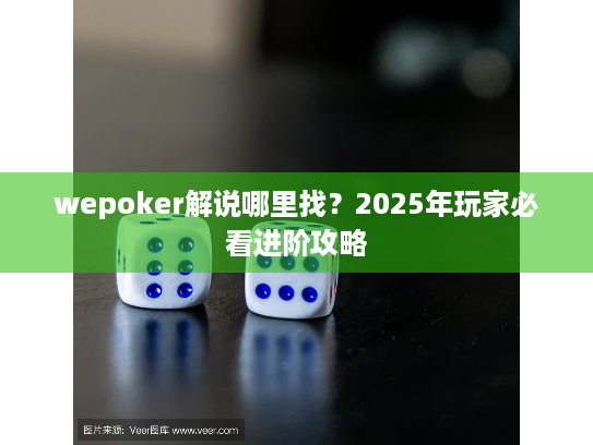 wepoker解说哪里找?2025年玩家必看进阶攻略 wepoker解说哪里找?2025年玩家必看进阶攻略