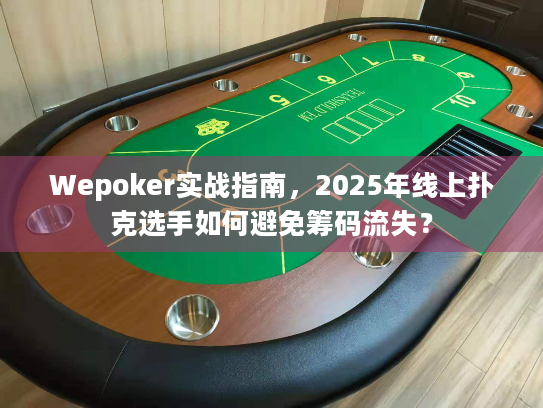 Wepoker实战指南,2025年线上扑克选手如何避免筹码流失? Wepoker实战指南,2025年线上扑克选手如何避免筹码流失?