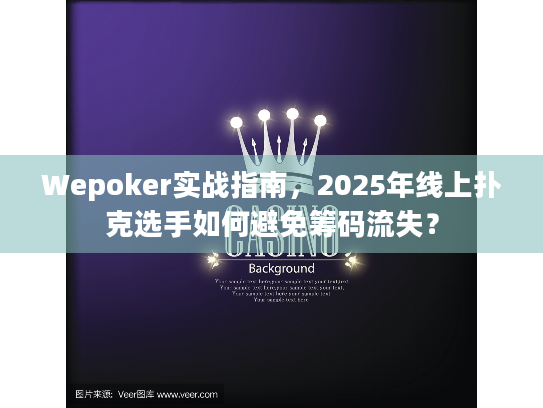 Wepoker实战指南,2025年线上扑克选手如何避免筹码流失? Wepoker实战指南,2025年线上扑克选手如何避免筹码流失?