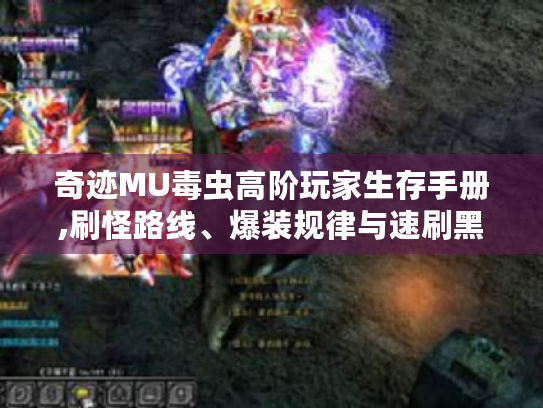 奇迹MU毒虫高阶玩家生存手册,刷怪路线、爆装规律与速刷黑科技全揭秘 奇迹MU毒虫高阶玩家生存手册,刷怪路线、爆装规律与速刷黑科技全揭秘