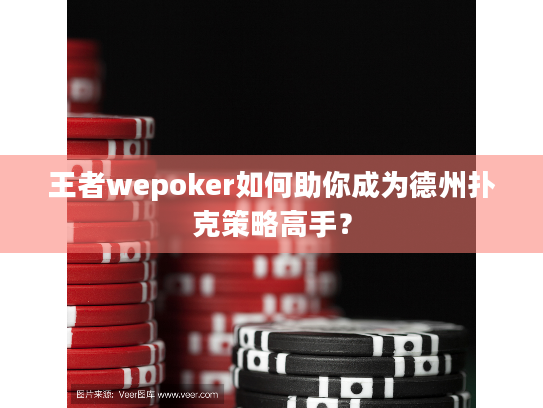 王者wepoker如何助你成为德州扑克策略高手？