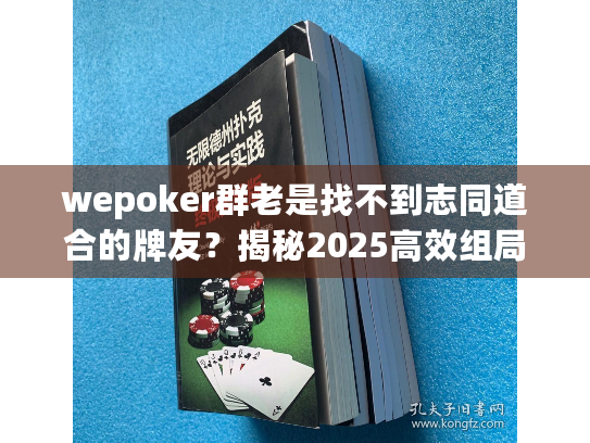 wepoker群老是找不到志同道合的牌友？揭秘2025高效组局新方法