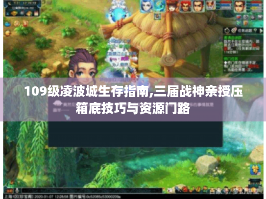 109级凌波城生存指南,三届战神亲授压箱底技巧与资源门路 109级凌波城生存指南,三届战神亲授压箱底技巧与资源门路