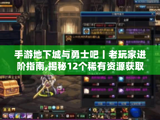 手游地下城与勇士吧丨老玩家进阶指南,揭秘12个稀有资源获取与高阶玩法实战技巧 手游地下城与勇士吧丨老玩家进阶指南,揭秘12个稀有资源获取与高阶玩法实战技巧