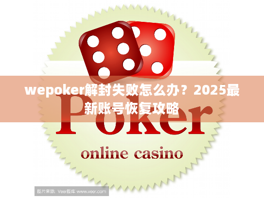 wepoker解封失败怎么办?2025最新账号恢复攻略 wepoker解封失败怎么办?2025最新账号恢复攻略
