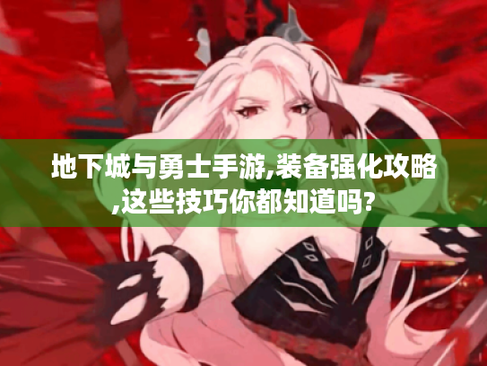 地下城与勇士手游,装备强化攻略,这些技巧你都知道吗?