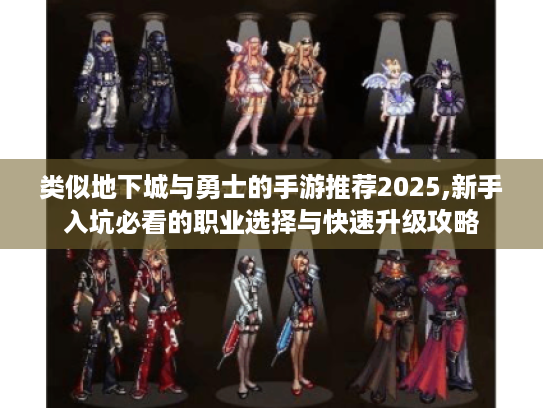 类似地下城与勇士的手游推荐2025,新手入坑必看的职业选择与快速升级攻略 类似地下城与勇士的手游推荐2025,新手入坑必看的职业选择与快速升级攻略