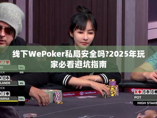 线下WePoker私局安全吗?2025年玩家必看避坑指南 线下WePoker私局安全吗?2025年玩家必看避坑指南
