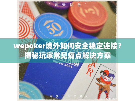 wepoker境外如何安全稳定连接?揭秘玩家常见痛点解决方案 wepoker境外如何安全稳定连接?揭秘玩家常见痛点解决方案