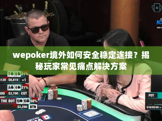 wepoker境外如何安全稳定连接?揭秘玩家常见痛点解决方案 wepoker境外如何安全稳定连接?揭秘玩家常见痛点解决方案