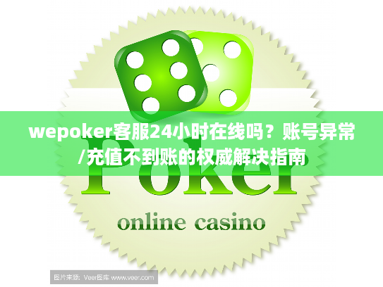 wepoker客服24小时在线吗?账号异常/充值不到账的权威解决指南 wepoker客服24小时在线吗?账号异常/充值不到账的权威解决指南