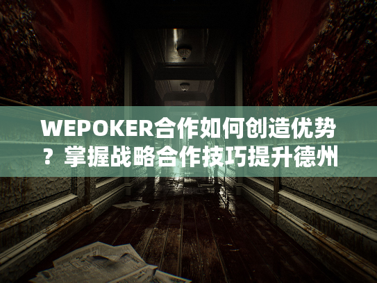 WEPOKER合作如何创造优势?掌握战略合作技巧提升德州扑克胜率 WEPOKER合作如何创造优势?掌握战略合作技巧提升德州扑克胜率