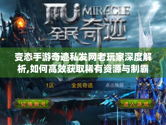 变态手游奇迹私发网老玩家深度解析,如何高效获取稀有资源与制霸私服战场 变态手游奇迹私发网老玩家深度解析,如何高效获取稀有资源与制霸私服战场