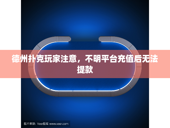德州扑克玩家注意,不明平台充值后无法提款 德州扑克玩家注意,不明平台充值后无法提款