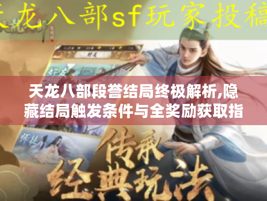 天龙八部段誉结局终极解析,隐藏结局触发条件与全奖励获取指南 天龙八部段誉结局终极解析,隐藏结局触发条件与全奖励获取指南