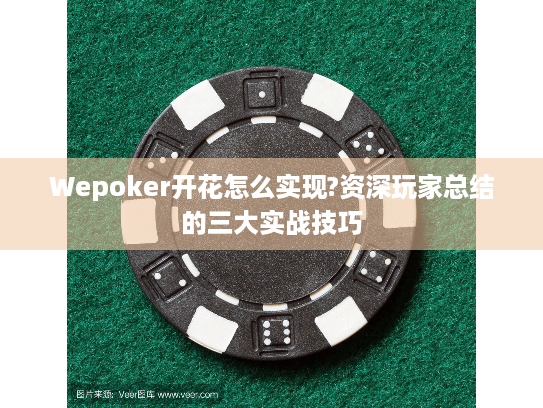 Wepoker开花怎么实现?资深玩家总结的三大实战技巧 Wepoker开花怎么实现?资深玩家总结的三大实战技巧