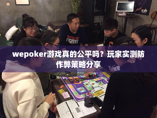wepoker游戏真的公平吗?玩家实测防作弊策略分享 wepoker游戏真的公平吗?玩家实测防作弊策略分享