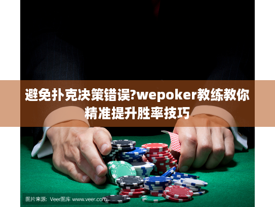避免扑克决策错误?wepoker教练教你精准提升胜率技巧 避免扑克决策错误?wepoker教练教你精准提升胜率技巧