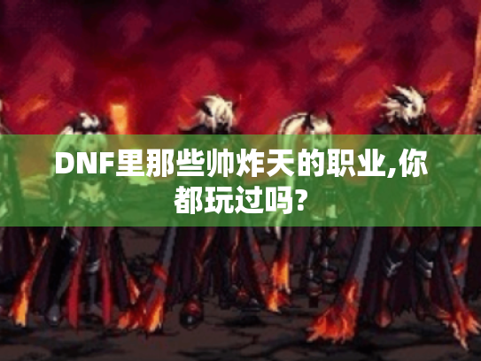 DNF里那些帅炸天的职业,你都玩过吗?