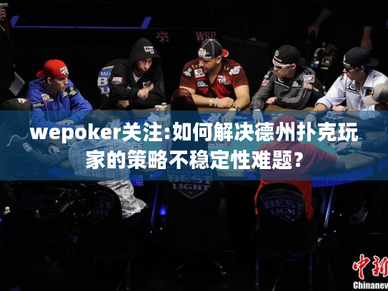 wepoker关注:如何解决德州扑克玩家的策略不稳定性难题? wepoker关注:如何解决德州扑克玩家的策略不稳定性难题?
