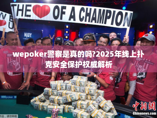 wepoker警察是真的吗?2025年线上扑克安全保护权威解析 wepoker警察是真的吗?2025年线上扑克安全保护权威解析