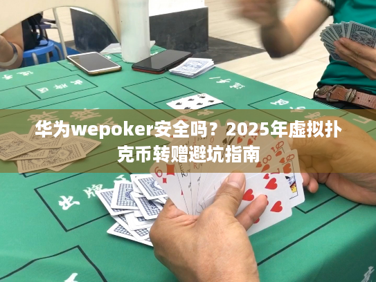华为wepoker安全吗?2025年虚拟扑克币转赠避坑指南 华为wepoker安全吗?2025年虚拟扑克币转赠避坑指南